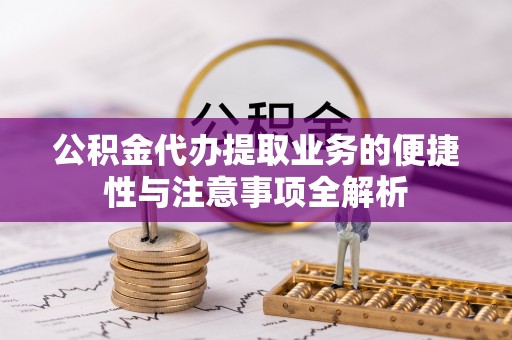 合作公积金代办提取业务的便捷性与注意事项全解析
