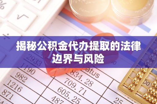 合作揭秘公积金代办提取的法律边界与风险