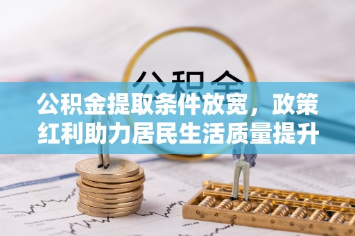 合作公积金提取条件放宽，政策红利助力居民生活质量提升
