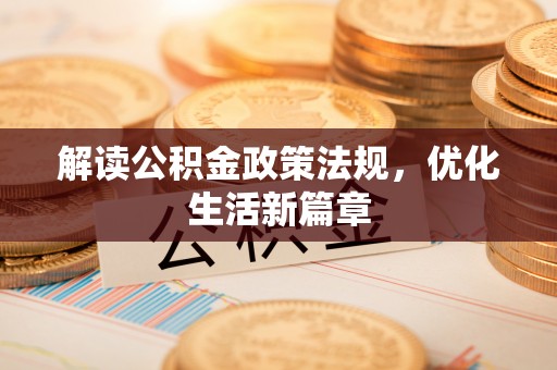 合作解读公积金政策法规，优化生活新篇章