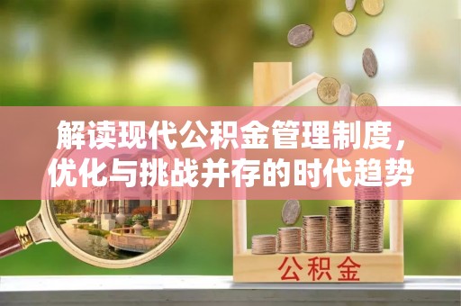合作解读现代公积金管理制度，优化与挑战并存的时代趋势