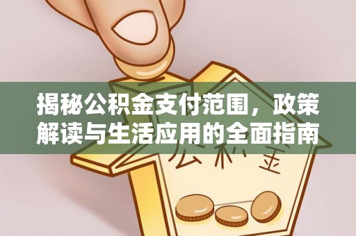 合作揭秘公积金支付范围，政策解读与生活应用的全面指南