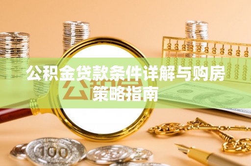 合作公积金贷款条件详解与购房策略指南
