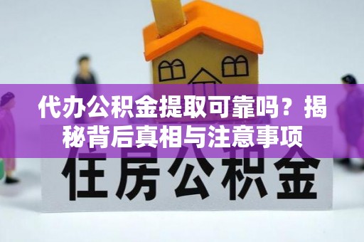 合作代办公积金提取可靠吗？揭秘背后真相与注意事项