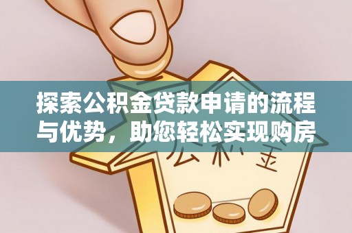 合作探索公积金贷款申请的流程与优势，助您轻松实现购房梦想