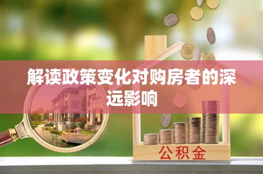 合作解读政策变化对购房者的深远影响