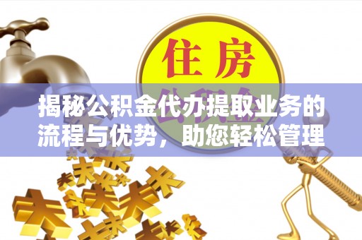 合作揭秘公积金代办提取业务的流程与优势，助您轻松管理财务