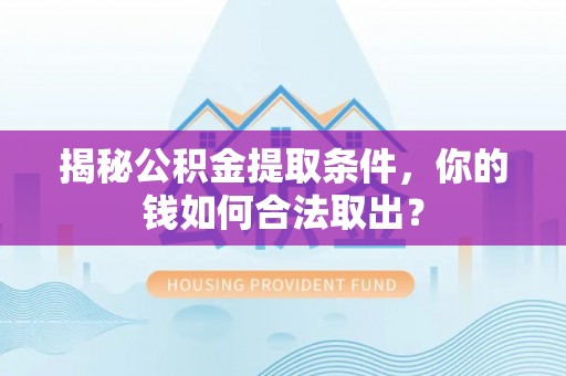 合作揭秘公积金提取条件，你的钱如何合法取出？