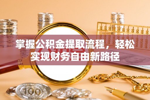 合作掌握公积金提取流程，轻松实现财务自由新路径