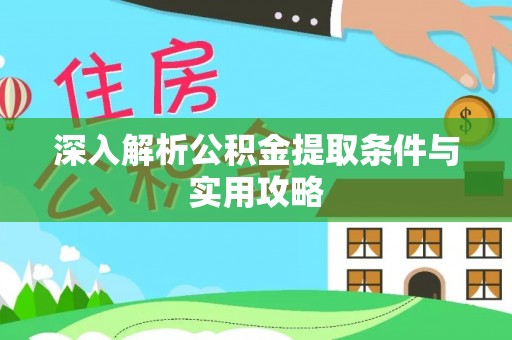 合作深入解析公积金提取条件与实用攻略