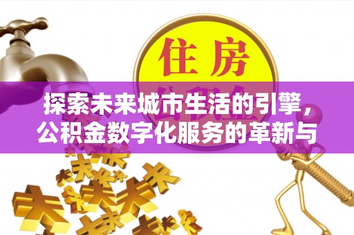 合作探索未来城市生活的引擎，公积金数字化服务的革新与实践