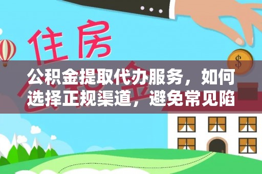 合作公积金提取代办服务，如何选择正规渠道，避免常见陷阱