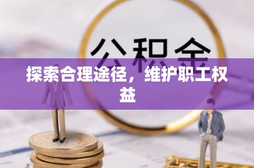 合作探索合理途径，维护职工权益