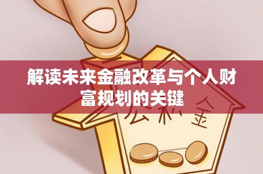 合作解读未来金融改革与个人财富规划的关键