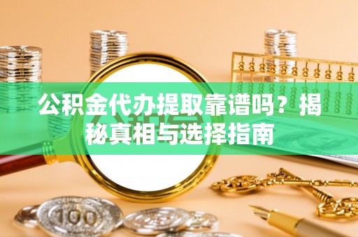 合作公积金代办提取靠谱吗？揭秘真相与选择指南