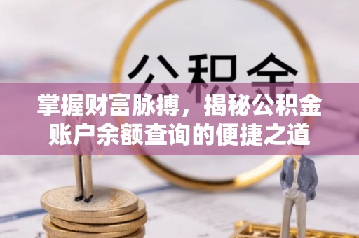 合作掌握财富脉搏，揭秘公积金账户余额查询的便捷之道