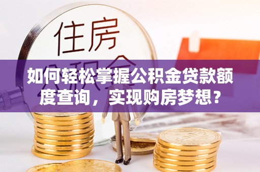 合作如何轻松掌握公积金贷款额度查询，实现购房梦想？