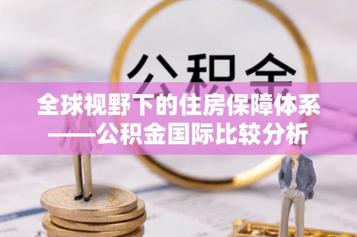 合作全球视野下的住房保障体系——公积金国际比较分析