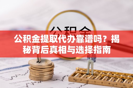合作公积金提取代办靠谱吗？揭秘背后真相与选择指南