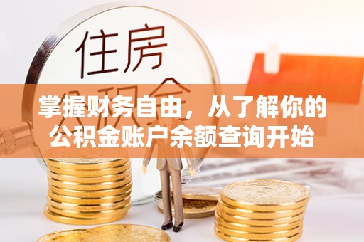 合作掌握财务自由，从了解你的公积金账户余额查询开始