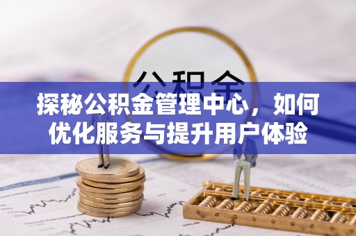 合作探秘公积金管理中心，如何优化服务与提升用户体验