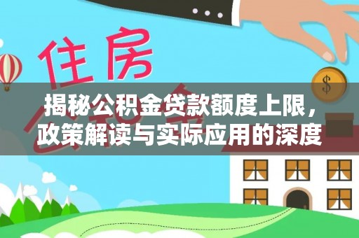 合作揭秘公积金贷款额度上限，政策解读与实际应用的深度分析