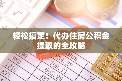 合作轻松搞定！代办住房公积金提取的全攻略