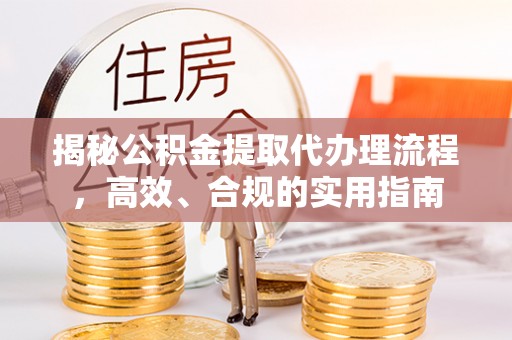 合作揭秘公积金提取代办理流程，高效、合规的实用指南