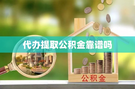 合作代办提取公积金靠谱吗