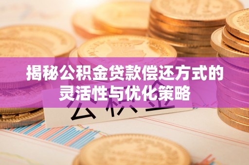合作揭秘公积金贷款偿还方式的灵活性与优化策略