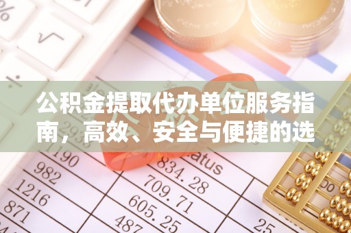 合作公积金提取代办单位服务指南，高效、安全与便捷的选择