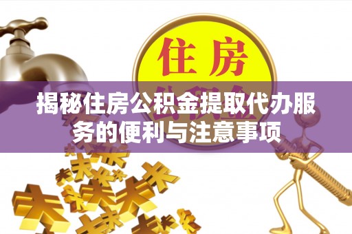 合作揭秘住房公积金提取代办服务的便利与注意事项