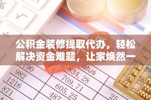 合作公积金装修提取代办，轻松解决资金难题，让家焕然一新