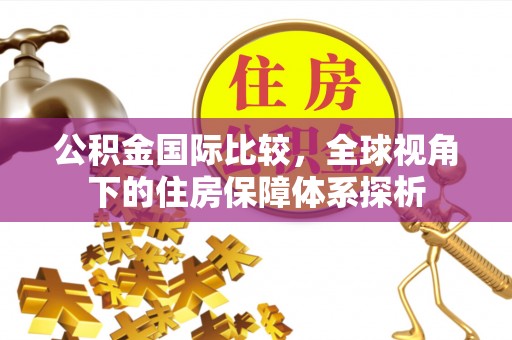 合作公积金国际比较，全球视角下的住房保障体系探析