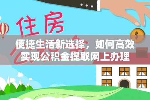 合作便捷生活新选择，如何高效实现公积金提取网上办理