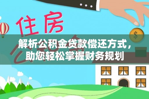 合作解析公积金贷款偿还方式，助您轻松掌握财务规划