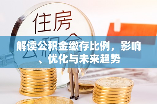 合作解读公积金缴存比例，影响、优化与未来趋势