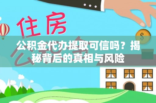 合作公积金代办提取可信吗？揭秘背后的真相与风险