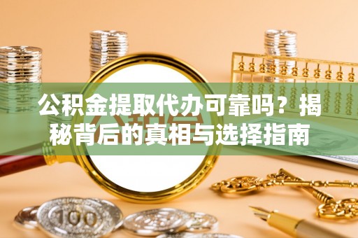 合作公积金提取代办可靠吗？揭秘背后的真相与选择指南