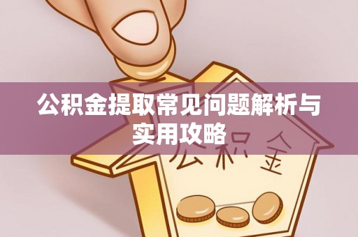 合作公积金提取常见问题解析与实用攻略