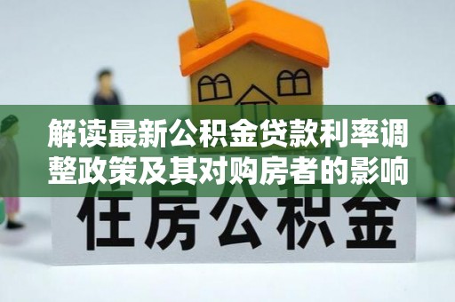 合作解读最新公积金贷款利率调整政策及其对购房者的影响