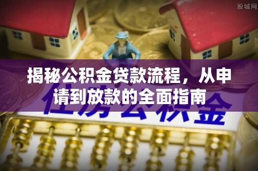 合作揭秘公积金贷款流程，从申请到放款的全面指南