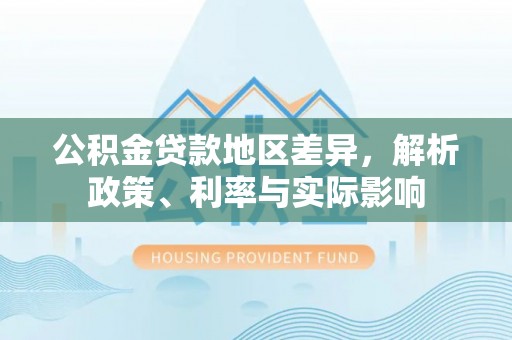 合作公积金贷款地区差异，解析政策、利率与实际影响