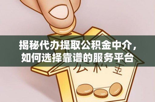 合作揭秘代办提取公积金中介，如何选择靠谱的服务平台