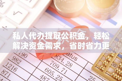 合作私人代办提取公积金，轻松解决资金需求，省时省力更高效