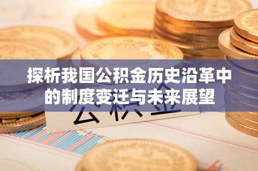 合作探析我国公积金历史沿革中的制度变迁与未来展望