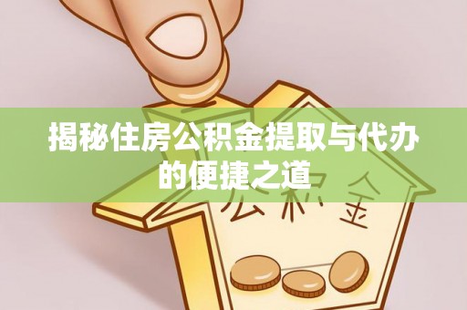 合作揭秘住房公积金提取与代办的便捷之道