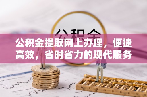 合作公积金提取网上办理，便捷高效，省时省力的现代服务
