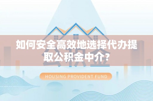 合作如何安全高效地选择代办提取公积金中介？