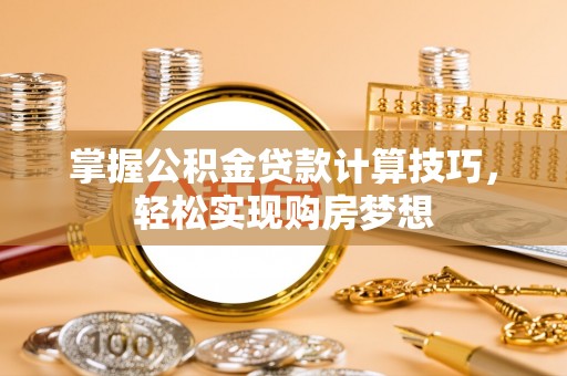 合作掌握公积金贷款计算技巧，轻松实现购房梦想